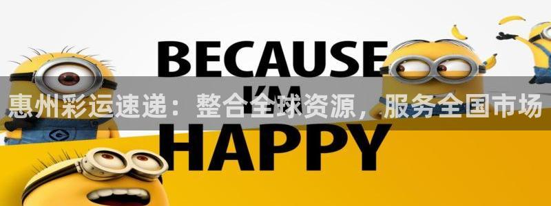 幸运彩welcome大厅购彩：惠州彩运速递：整合全球资源，服务全国市场